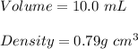 Volume = 10.0 \ mL \\\\Density =0.79 g\  cm^3