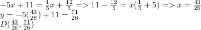 -5x+11=\frac{1}{5}x+\frac{12}{5}=11-\frac{12}{5}=x(\frac{1}{5}+5)=x=\frac{43}{26}\\y=-5(\frac{43}{26})+11=\frac{71}{26}\\D(\frac{43}{26}, \frac{71}{26})