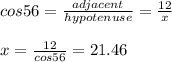 cos 56 = \frac{adjacent}{hypotenuse} = \frac{12}{x}\\\\x = \frac{12}{cos 56} = 21.46
