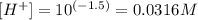 [H^+]=10^{(-1.5)}=0.0316M