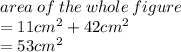 area \: of \: the \: whole \: figure  \\ = 11 {cm}^{2}  + 42 {cm}^{2}  \\  = 53 {cm}^{2}  \\