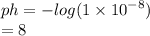 ph  =  -  log(1 \times  {10}^{ - 8}  )  \\  = 8