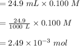 = 24.9\ mL \times 0.100\ M \\\\= \frac{24.9}{1000\ L} \times 0.100\  M \\\\= 2.49 \times 10^{-3} \ mol