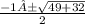 \frac{-1±\sqrt{49 + 32} }{2}