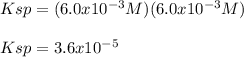 Ksp=(6.0x10^{-3}M)(6.0x10^{-3}M)\\\\Ksp=3.6x10^{-5}