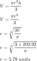 V = \dfrac{\pi r^2 h}{3}\\\\V = \dfrac{\pi r^3}{3}\\\\r = \sqrt[3]{\dfrac{3V}{\pi}} \\\\r = \sqrt[3]{\dfrac{3 \times 202.92}{\pi}}\\\\r = 5.79 \  units