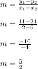 m=\frac{y_1-y_2}{x_1-x_2}\\\\m=\frac{11-21}{2-6}\\\\m=\frac{-10}{-4}\\\\m=\frac{5}{2}