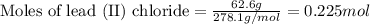 \text{Moles of lead (II) chloride}=\frac{62.6g}{278.1g/mol}=0.225 mol