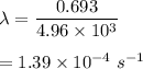 \lambda=\dfrac{0.693}{4.96\times 10^3}\\\\=1.39\times 10^{-4}\ s^{-1}
