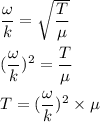 \dfrac{\omega}{k}=\sqrt{\dfrac{T}{\mu}}\\\\(\dfrac{\omega}{k})^2=\dfrac{T}{\mu}\\\\T=(\dfrac{\omega}{k})^2\times \mu