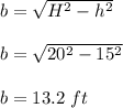 b=\sqrt{H^2-h^2}\\\\b=\sqrt{20^2-15^2}\\\\b=13.2\ ft