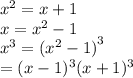 {x}^{2}  = x + 1 \\ x =  {x}^{2}  - 1 \\  {x}^{3}  =  { ({x}^{2}  - 1)}^{3}  \\  = (x - 1) {}^{3} (x + 1) {}^{3}