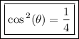 \boxed{  \boxed{ \cos {}^{2} ( \theta)  =  \dfrac{1}{4} }}