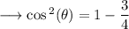 \longrightarrow \cos{}^{2}( \theta)  = 1 -  \dfrac{3}{4}