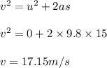 v^2 = u^2 + 2 a s\\\\v^2 = 0  + 2 \times 9.8\times 15\\\\v =17.15 m/s