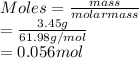 Moles = \frac{mass}{molar mass}\\= \frac{3.45 g}{61.98 g/mol}\\= 0.056 mol