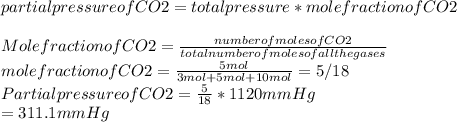 partial pressure of CO2= total pressure * mole fraction of CO2\\\\Mole fraction of CO2=\frac{number of moles of CO2}{total number of moles of all the gases} \\mole fraction of CO2=\frac{5mol}{3mol+5mol+10mol} = 5/18\\Partial pressure of CO2=\frac{5}{18} * 1120mmHg\\                                       =311.1mmHg