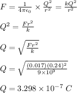 F = \frac{1}{4\pi \epsilon _0} \times \frac{Q^2}{r^2} = \frac{kQ^2}{r^2} \\\\Q^2 = \frac{Fr^2}{k} \\\\Q = \sqrt{ \frac{Fr^2}{k}} \\\\Q = \sqrt{ \frac{(0.017)(0.24)^2}{9\times 10^9}} \\\\Q = 3.298 \times 10^{-7} \ C