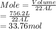 Mole = \frac{Volume}{22.4 L}\\= \frac{756.2 L}{22.4 L}\\= 33.76 mol