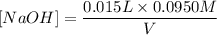 $[NaOH]= \frac{0.015L \times 0.0950 M}{V}$