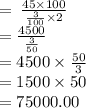 =  \:  \frac{45 \times 100}{ \frac{3}{100}  \times 2}  \\  =  \frac{4500}{ \frac{3}{50} } \\  = 4500 \times  \frac{50}{3}  \\  = 1500 \times 50 \\  = 75000.00