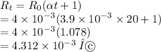 R _{t} = R _{0}( \alpha t + 1) \\  = 4 \times  {10}^{ - 3} (3.9 \times  {10}^{ - 3}  \times 20 + 1) \\  = 4 \times  {10}^{ - 3} (1.078) \\  = 4.312 \times  {10}^{ - 3}   \:  Ω