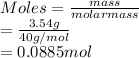 Moles = \frac{mass}{molar mass}\\= \frac{3.54 g}{40 g/mol}\\= 0.0885 mol