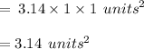 =\:3.14 \times 1 \times 1 \:   \: {units}^{2}  \\   \\ = 3.14  \:  \: {units}^{2}