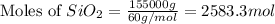 \text{Moles of }SiO_2=\frac{155000g}{60g/mol}=2583.3mol