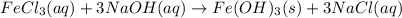 FeCl_{3}(aq) + 3NaOH(aq) \rightarrow Fe(OH)_{3}(s) + 3NaCl(aq)