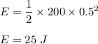 E=\dfrac{1}{2}\times 200\times 0.5^2\\\\E=25\ J