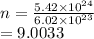 n =  \frac{5.42 \times  {10}^{24} }{6.02 \times {10}^{23} }  \\  = 9.0033
