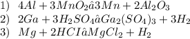 1)  \:  \:  \:   4Al+ 3MnO _{2}→ 3Mn + 2Al _{2} O _{3} \\ 2) \:  \:  \:2Ga + 3H _{2}SO _{4}  → Ga _{2} (SO _{4}) _{3}  +3 H _{2} \\ 3) \:  \:  \: Mg + 2HCI→ MgCl _{2}+ H _{2}