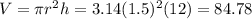 V = \pi r^2h = 3.14(1.5)^2(12) = 84.78