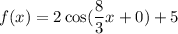 f(x)=2\cos(\dfrac{8}{3}x+0)+5