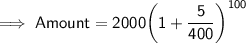 \implies \sf{Amount = 2000\bigg(1 + \dfrac{5}{400}\bigg)^{100}}