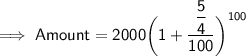 \implies \sf{Amount = 2000\bigg(1 + \dfrac{\dfrac{5}{4}}{100}\bigg)^{100}}