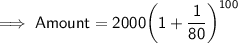\implies \sf{Amount = 2000\bigg(1 + \dfrac{1}{80}\bigg)^{100}}