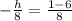 -  \frac{h}{8}  =  \frac{1 - 6}{8}