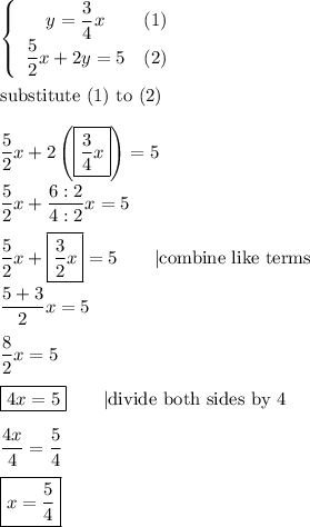 \left\{\begin{array}{ccc}y=\dfrac{3}{4}x&(1)\\\dfrac{5}{2}x+2y=5&(2)\end{array}\right\\\\\text{substitute (1) to (2)}\\\\\dfrac{5}{2}x+2\left(\boxed{\dfrac{3}{4}x}\right)=5\\\\\dfrac{5}{2}x+\dfrac{6:2}{4:2}x=5\\\\\dfrac{5}{2}x+\boxed{\dfrac{3}{2}x}=5\qquad|\text{combine like terms}\\\\\dfrac{5+3}{2}x=5\\\\\dfrac{8}{2}x=5\\\\\boxed{4x=5}\qquad|\text{divide both sides by 4}\\\\\dfrac{4x}{4}=\dfrac{5}{4}\\\\\boxed{x=\dfrac{5}{4}}