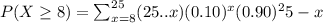P(X \geq 8)=\sum^{25}_{x=8}(25..x)(0.10)^x(0.90)^25-x