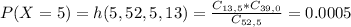 P(X = 5) = h(5,52,5,13) = \frac{C_{13,5}*C_{39,0}}{C_{52,5}} = 0.0005