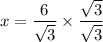 \displaystyle x   =   \frac{6}{ \sqrt{3}}  \times  \frac{ \sqrt{3} }{ \sqrt{ 3} }