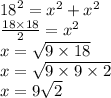 {18}^{2}  =  {x}^{2}  +  {x}^{2} \\  \frac{18 \times 18}{2}  =  {x}^{2}  \\ x =  \sqrt{9 \times 18}  \\ x =  \sqrt{9 \times 9 \times 2}  \\ x = 9 \sqrt{2}