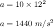 a=10\times 12^2\\\\a=1440\ m/s^2