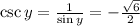 \csc y =  \frac{1}{ \sin y}  =  -  \frac{ \sqrt{6} }{2}