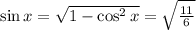 \sin x =   \sqrt{1 -  \cos ^{2} x} =  \sqrt{ \frac{11}{6} }