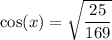 \cos(x)=\sqrt{\dfrac{25}{169}}