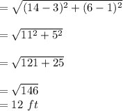 = \sqrt{(14-3)^2 + (6-1)^2}\\\\=\sqrt{11^2 + 5^2}\\\\=\sqrt{121 + 25}\\\\= \sqrt{146}    \\= 12 \ ft