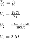 \frac{T_2}{V_2} =\frac{T_1}{V_1} \\\\V_2 =\frac{V_1T_2}{T_1} \\\\V_2 =\frac{5L*196.5K}{393K} \\\\V_2=2.5L